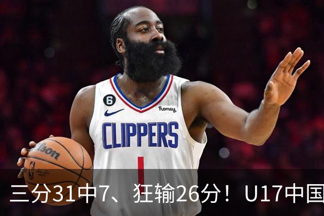 三分31中7、狂输26分！U17中国男篮惨败法国无缘八强，张懿赵杰3中0，差距真不是一点半点
