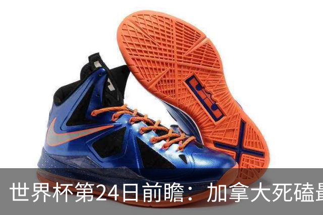 世界杯第24日前瞻：加拿大死磕最大苦主 姆巴佩冲击里程碑