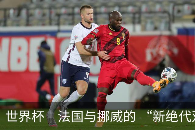 世界杯｜法国与挪威的 “新绝代双骄”对决成为焦点