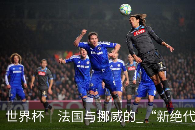 世界杯｜法国与挪威的 “新绝代双骄”对决成为焦点