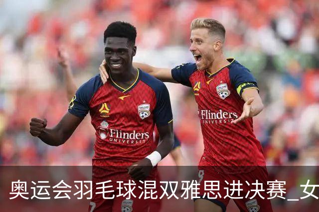 奥运会羽毛球混双雅思进决赛 女单8强迎中国德比