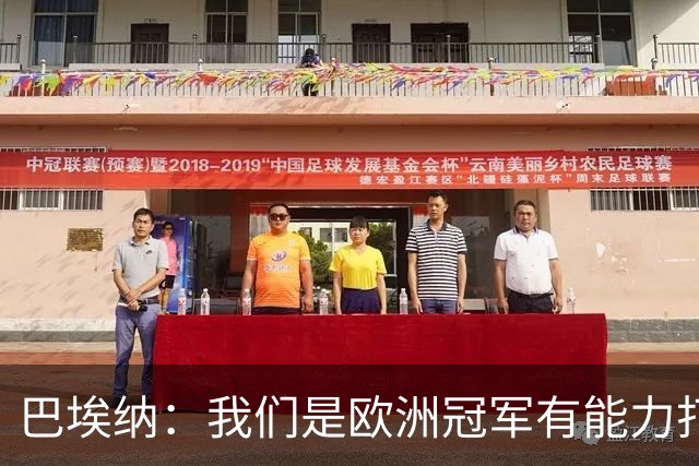 巴埃纳：我们是欧洲冠军有能力打进决赛 进球献给玛丽亚