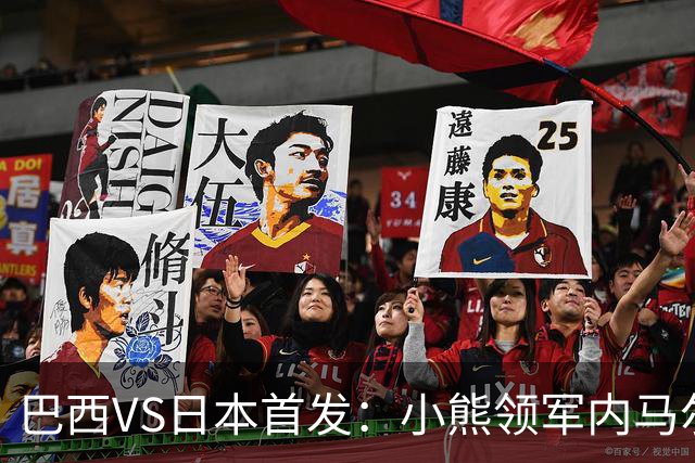 巴西VS日本首发：小熊领军内马尔替补 库尼亚配拉扬