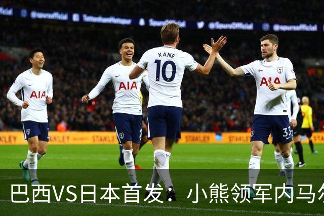 巴西VS日本首发：小熊领军内马尔替补 库尼亚配拉扬