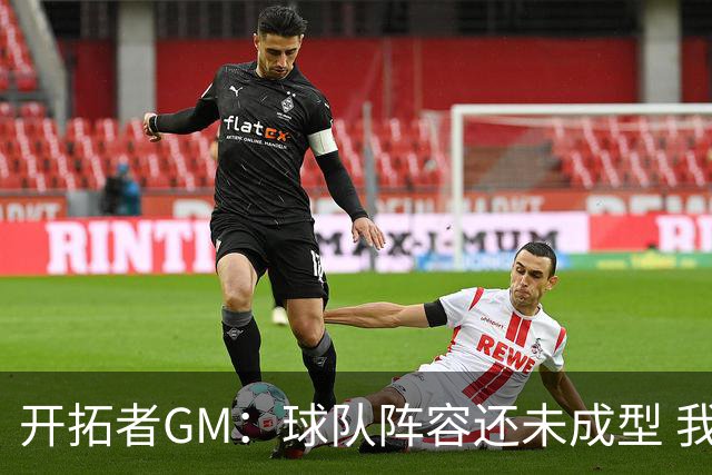 开拓者GM：球队阵容还未成型 我们需要思考如何继续添砖加瓦
