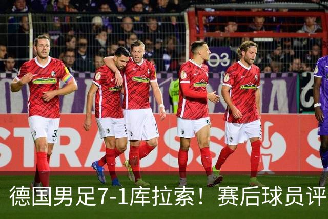 德国男足7-1库拉索！赛后球员评分：2人封神，3人及格，1人太拉胯