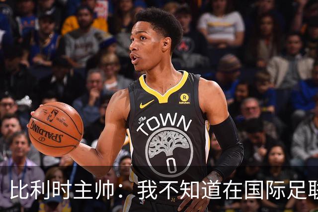比利时主帅：我不知道在国际足联 愚人节竟然是7月5日