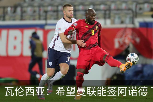 瓦伦西亚：希望曼联能签阿诺德 下赛季看好曼联英超夺冠