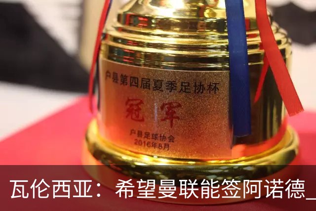 瓦伦西亚：希望曼联能签阿诺德 下赛季看好曼联英超夺冠
