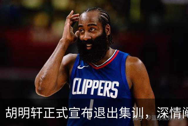 胡明轩正式宣布退出集训，深情阐述自身感受，杜锋理解背后的决策