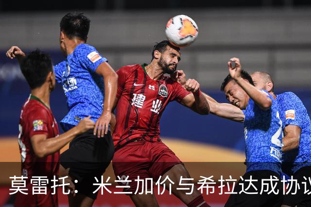 莫雷托：米兰加价与希拉达成协议，这打乱了囧叔在那不勒斯的计划