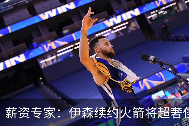 薪资专家：伊森续约火箭将超奢侈税线 火箭目前有5个阵容空位