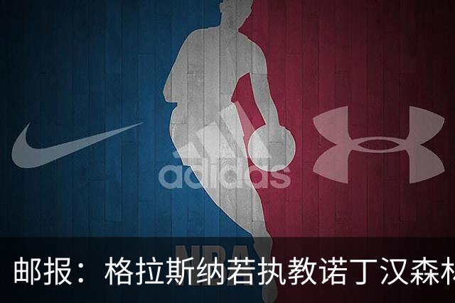 邮报：格拉斯纳若执教诺丁汉森林，将成为英超顶薪教练之一
